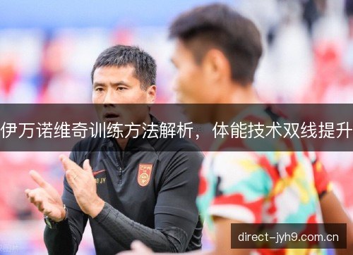 伊万诺维奇训练方法解析，体能技术双线提升