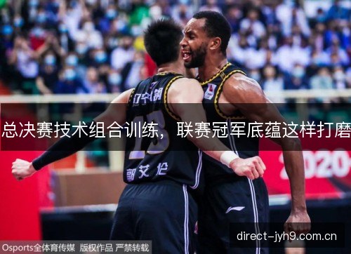 总决赛技术组合训练，联赛冠军底蕴这样打磨